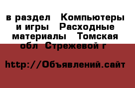  в раздел : Компьютеры и игры » Расходные материалы . Томская обл.,Стрежевой г.